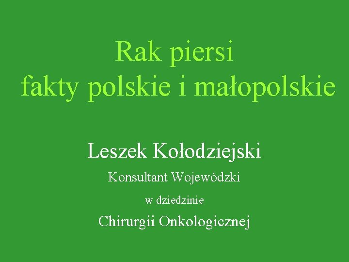 Rak piersi fakty polskie i małopolskie Leszek Kołodziejski Konsultant Wojewódzki w dziedzinie Chirurgii Onkologicznej
