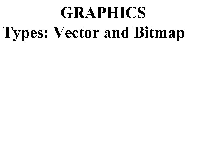 GRAPHICS Types: Vector and Bitmap 