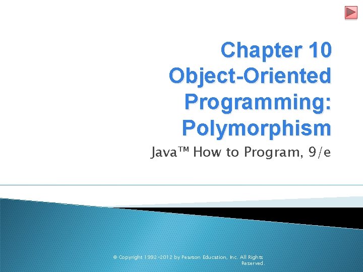 Chapter 10 Object-Oriented Programming: Polymorphism Java™ How to Program, 9/e © Copyright 1992 -2012