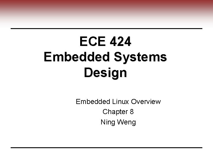 ECE 424 Embedded Systems Design Embedded Linux Overview Chapter 8 Ning Weng 