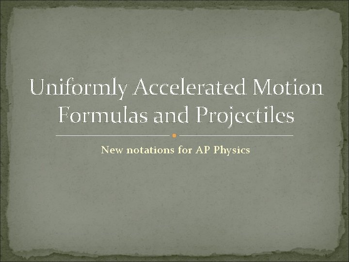 Uniformly Accelerated Motion Formulas and Projectiles New notations for AP Physics 