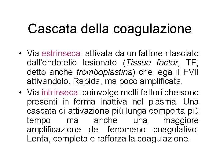 Cascata della coagulazione • Via estrinseca: attivata da un fattore rilasciato dall’endotelio lesionato (Tissue