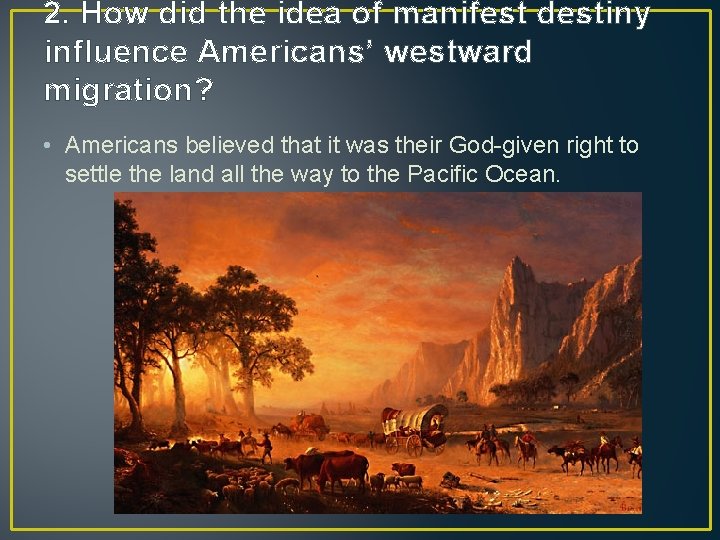 2. How did the idea of manifest destiny influence Americans’ westward migration? • Americans