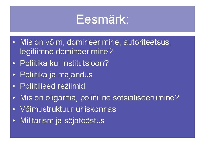 Eesmärk: • Mis on võim, domineerimine, autoriteetsus, legitiimne domineerimine? • Poliitika kui institutsioon? •