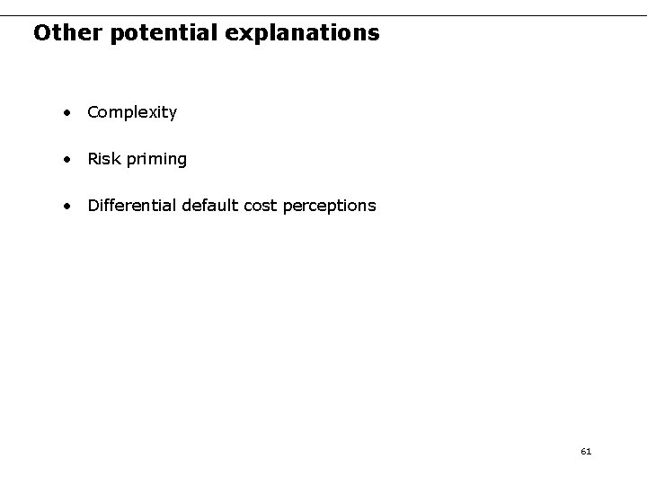 Other potential explanations • Complexity • Risk priming • Differential default cost perceptions 61