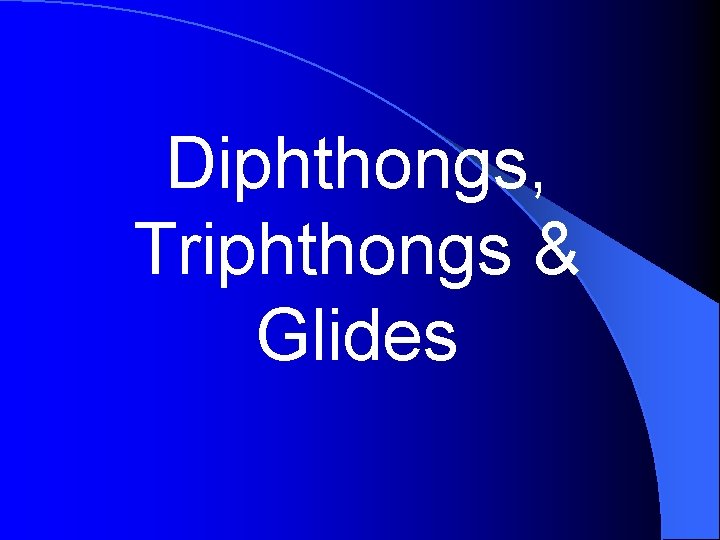 Diphthongs, Triphthongs & Glides 