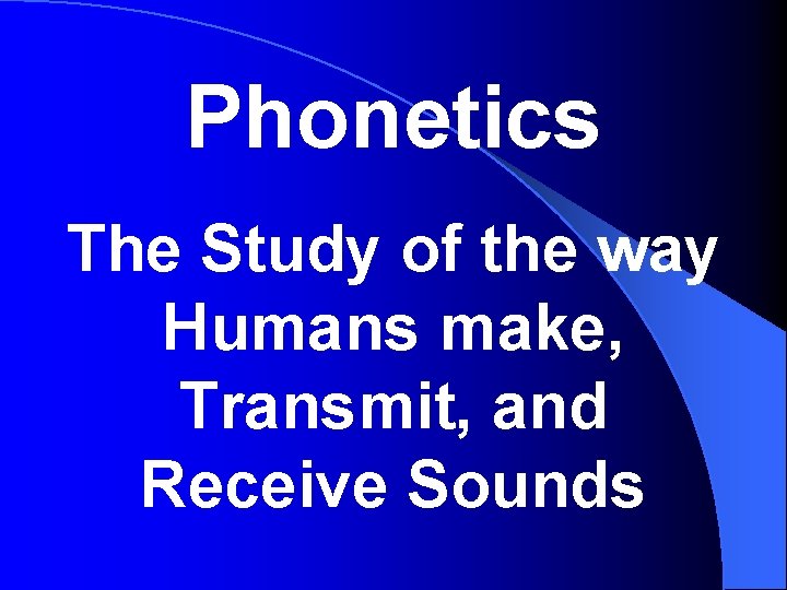 Phonetics The Study of the way Humans make, Transmit, and Receive Sounds 