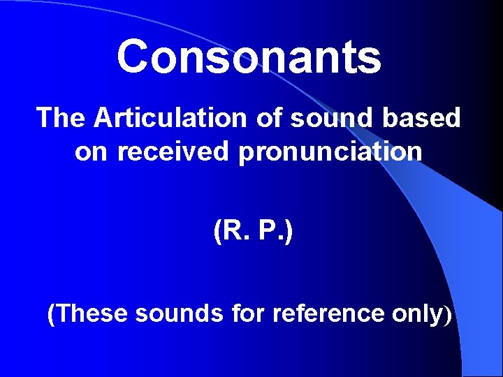 Consonants The Articulation of sound based on received pronunciation (R. P. ) (These sounds