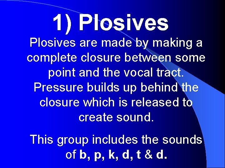 1) Plosives are made by making a complete closure between some point and the