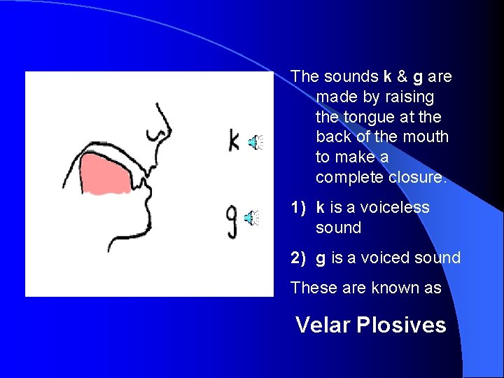 The sounds k & g are made by raising the tongue at the back