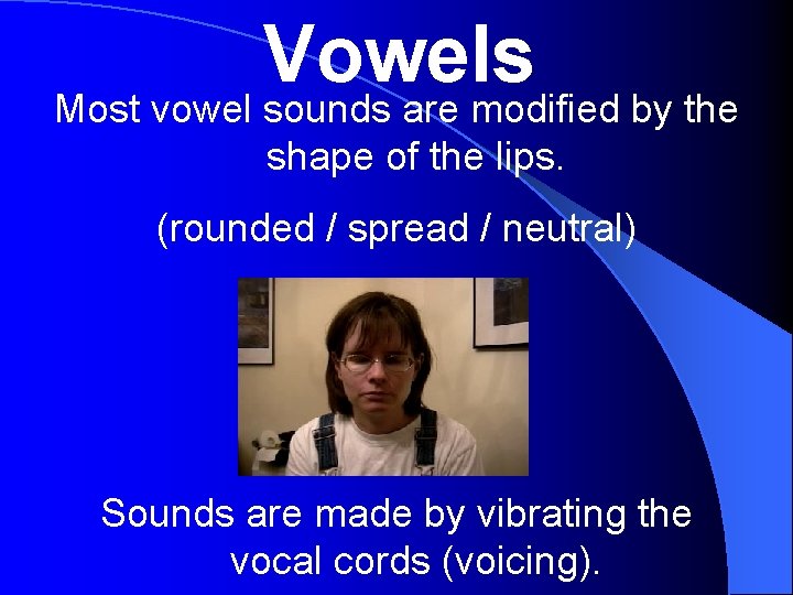 Vowels Most vowel sounds are modified by the shape of the lips. (rounded /