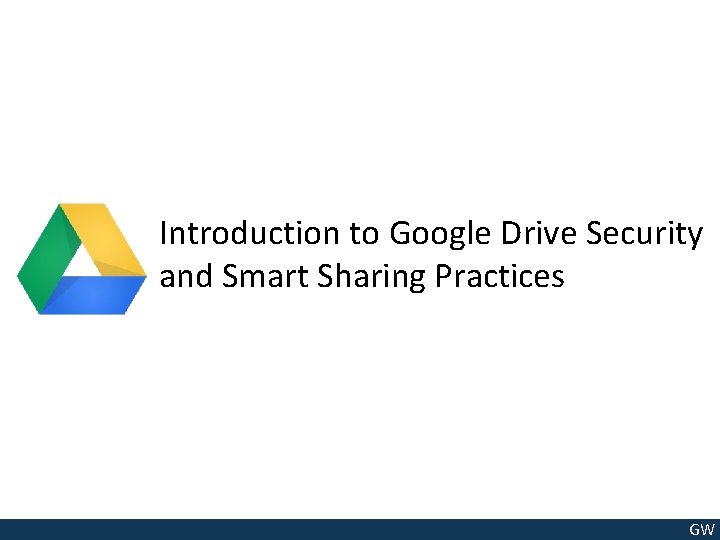 Introduction to Google Drive Security and Smart Sharing Practices GW 