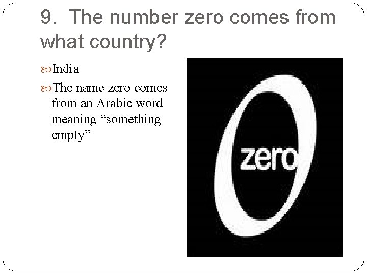 9. The number zero comes from what country? India The name zero comes from