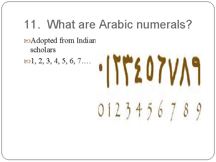 11. What are Arabic numerals? Adopted from Indian scholars 1, 2, 3, 4, 5,