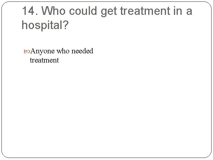 14. Who could get treatment in a hospital? Anyone who needed treatment 