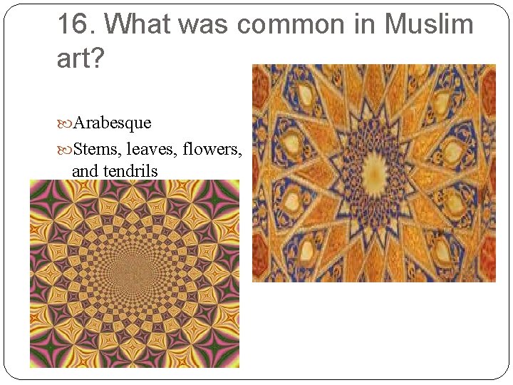 16. What was common in Muslim art? Arabesque Stems, leaves, flowers, and tendrils 