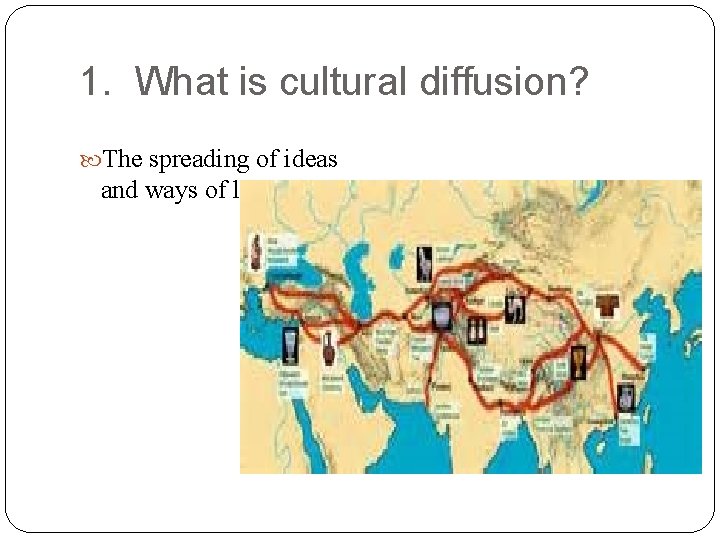 1. What is cultural diffusion? The spreading of ideas and ways of life 