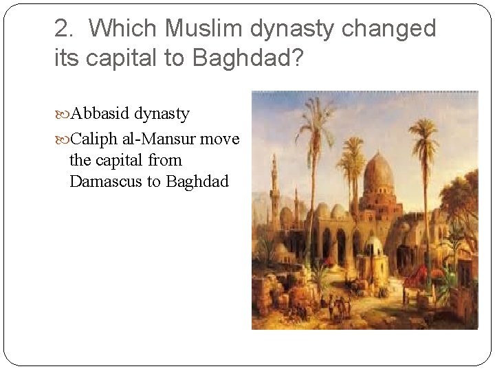 2. Which Muslim dynasty changed its capital to Baghdad? Abbasid dynasty Caliph al-Mansur move