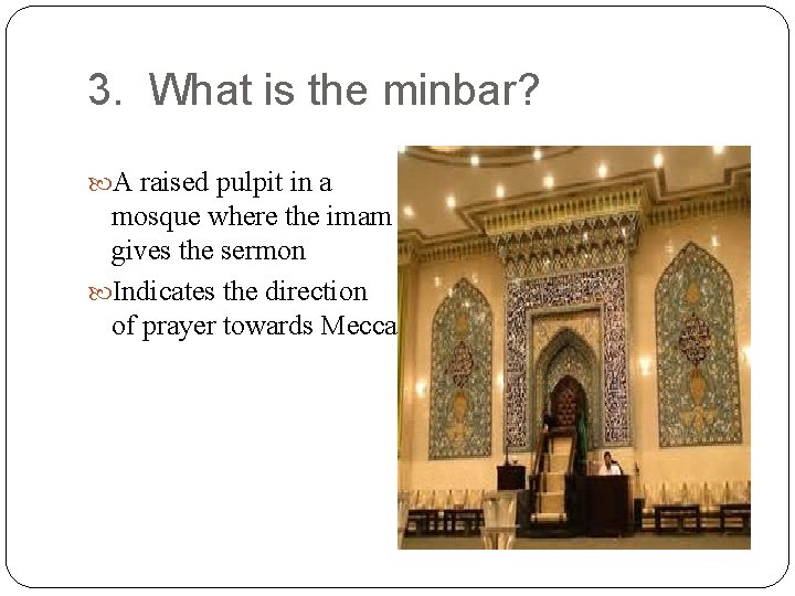 3. What is the minbar? A raised pulpit in a mosque where the imam