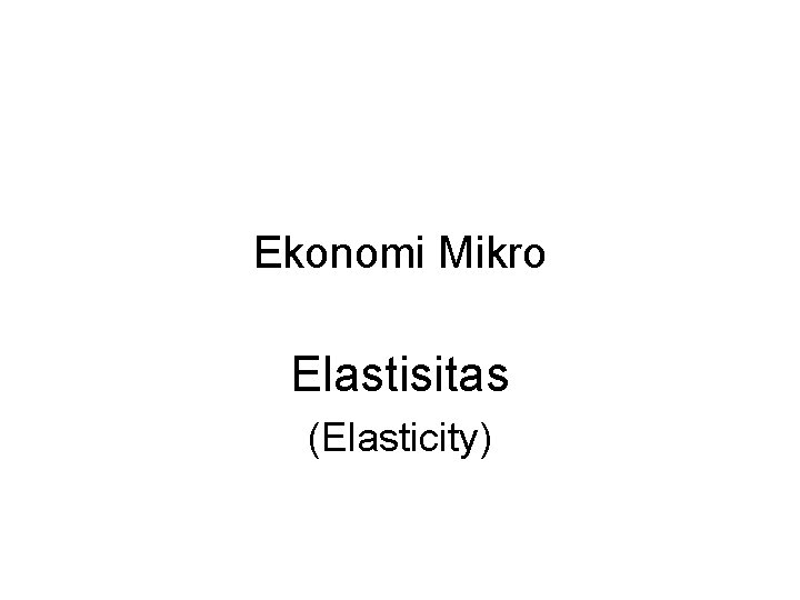 Ekonomi Mikro Elastisitas (Elasticity) 