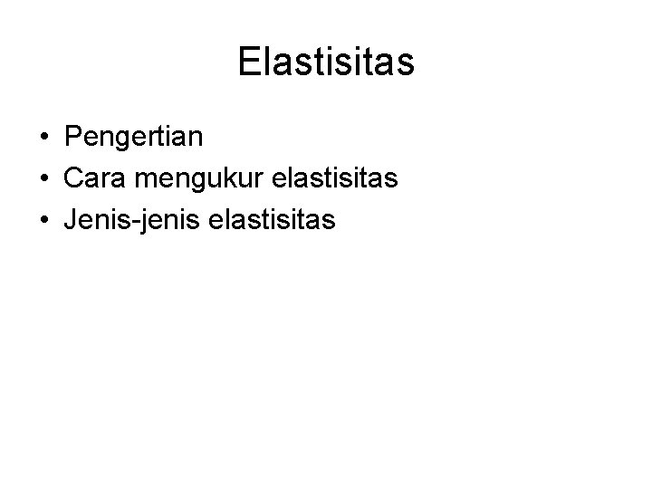 Elastisitas • Pengertian • Cara mengukur elastisitas • Jenis-jenis elastisitas 