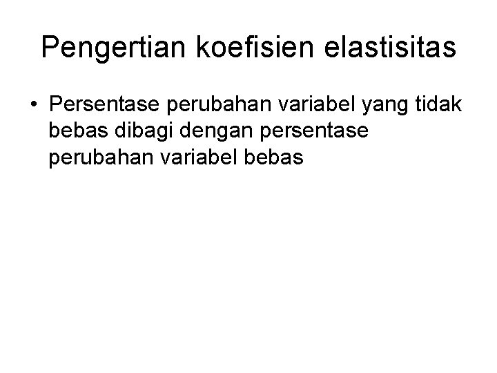 Pengertian koefisien elastisitas • Persentase perubahan variabel yang tidak bebas dibagi dengan persentase perubahan