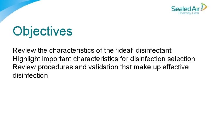 Objectives Review the characteristics of the ‘ideal’ disinfectant Highlight important characteristics for disinfection selection Objectives Review the characteristics of the ‘ideal’ disinfectant Highlight important characteristics for disinfection selection