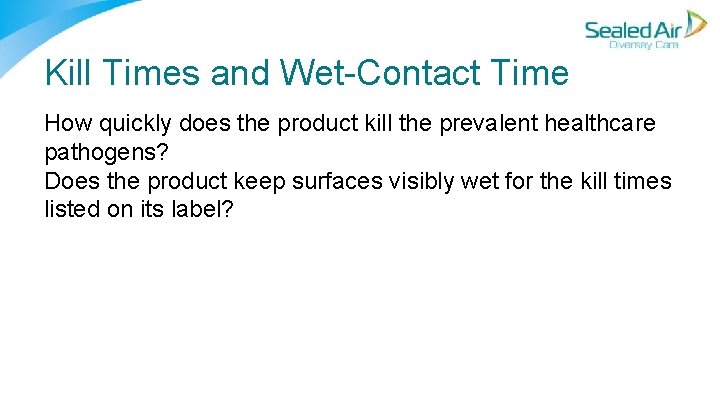 Kill Times and Wet Contact Time How quickly does the product kill the prevalent Kill Times and Wet Contact Time How quickly does the product kill the prevalent
