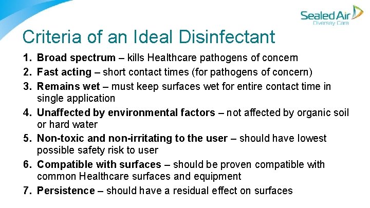 Criteria of an Ideal Disinfectant 1. Broad spectrum – kills Healthcare pathogens of concern Criteria of an Ideal Disinfectant 1. Broad spectrum – kills Healthcare pathogens of concern