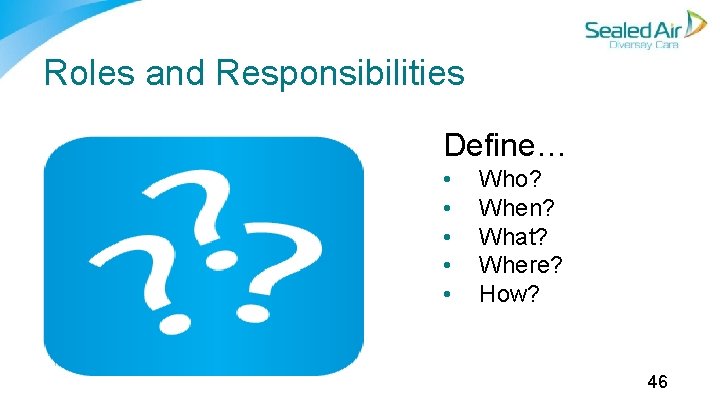Roles and Responsibilities Define… • • • Who? When? What? Where? How? 46 Roles and Responsibilities Define… • • • Who? When? What? Where? How? 46