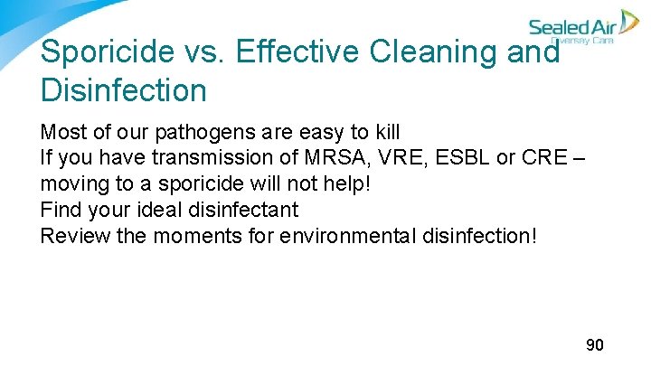 Sporicide vs. Effective Cleaning and Disinfection Most of our pathogens are easy to kill Sporicide vs. Effective Cleaning and Disinfection Most of our pathogens are easy to kill
