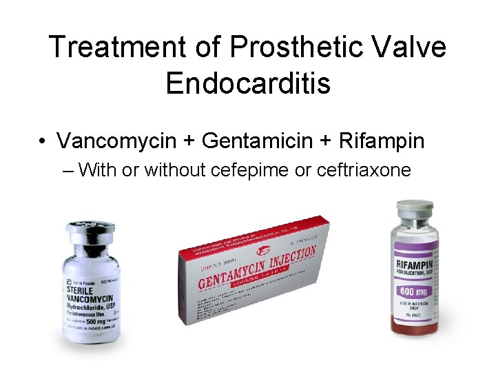 Treatment of Prosthetic Valve Endocarditis • Vancomycin + Gentamicin + Rifampin – With or