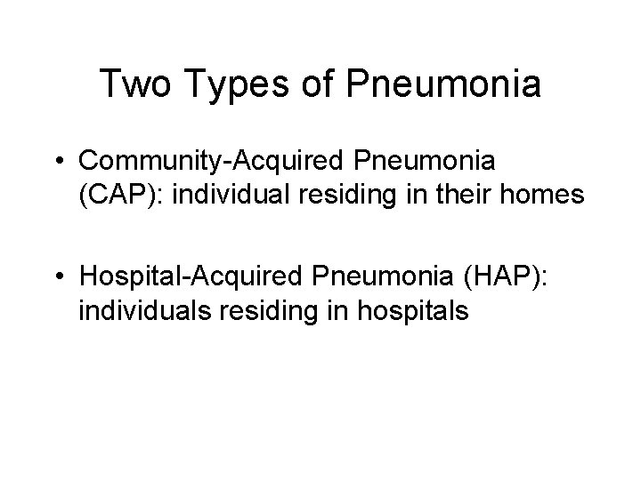 Two Types of Pneumonia • Community-Acquired Pneumonia (CAP): individual residing in their homes •