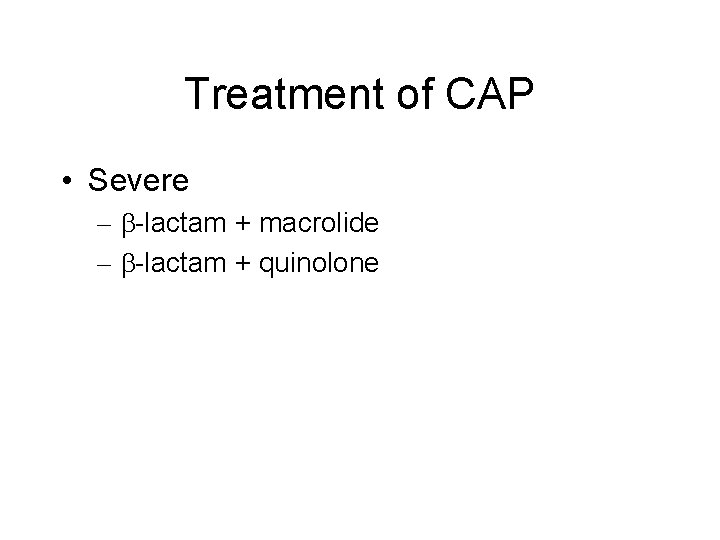 Treatment of CAP • Severe – -lactam + macrolide – -lactam + quinolone 