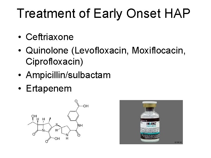 Treatment of Early Onset HAP • Ceftriaxone • Quinolone (Levofloxacin, Moxiflocacin, Ciprofloxacin) • Ampicillin/sulbactam