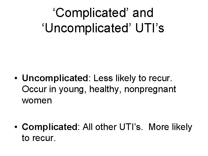 ‘Complicated’ and ‘Uncomplicated’ UTI’s • Uncomplicated: Less likely to recur. Occur in young, healthy,