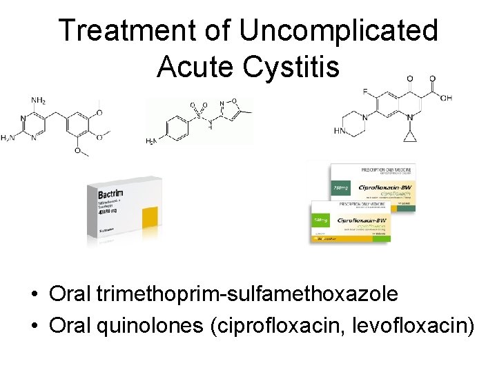 Treatment of Uncomplicated Acute Cystitis • Oral trimethoprim-sulfamethoxazole • Oral quinolones (ciprofloxacin, levofloxacin) 