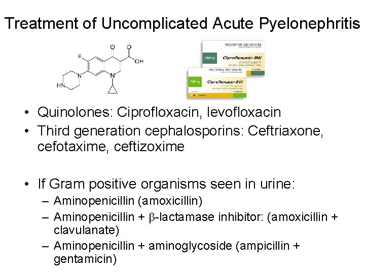 Treatment of Uncomplicated Acute Pyelonephritis • Quinolones: Ciprofloxacin, levofloxacin • Third generation cephalosporins: Ceftriaxone,