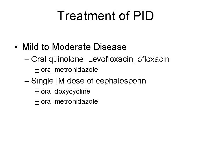 Treatment of PID • Mild to Moderate Disease – Oral quinolone: Levofloxacin, ofloxacin +