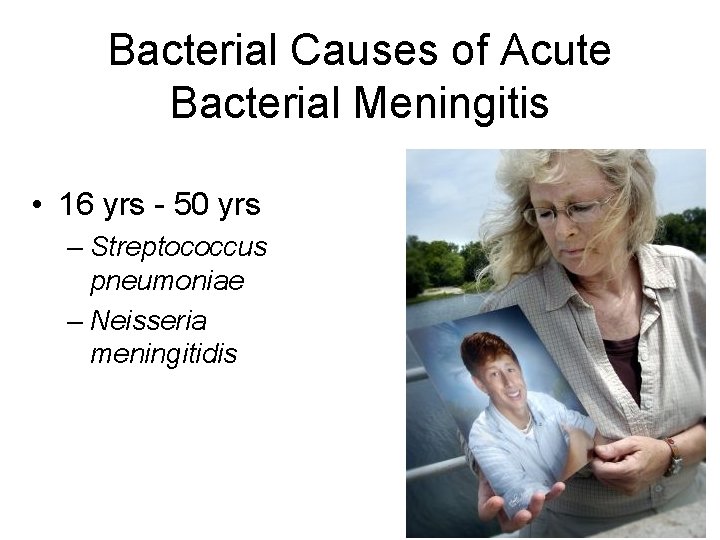 Bacterial Causes of Acute Bacterial Meningitis • 16 yrs - 50 yrs – Streptococcus Bacterial Causes of Acute Bacterial Meningitis • 16 yrs - 50 yrs – Streptococcus