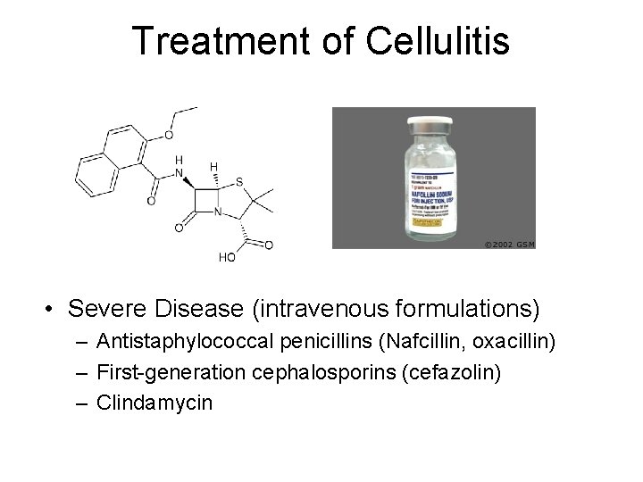 Treatment of Cellulitis • Severe Disease (intravenous formulations) – Antistaphylococcal penicillins (Nafcillin, oxacillin) –