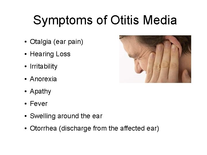 Symptoms of Otitis Media • Otalgia (ear pain) • Hearing Loss • Irritability •