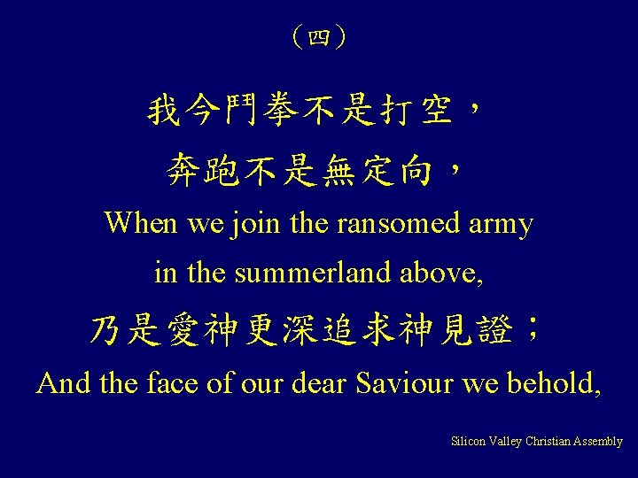 (四) 我今鬥拳不是打空， 奔跑不是無定向， When we join the ransomed army in the summerland above, 乃是愛神更深追求神見證；