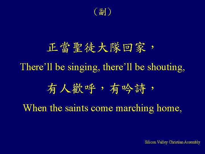 (副) 正當聖徒大隊回家， There’ll be singing, there’ll be shouting, 有人歡呼，有吟詩， When the saints come marching