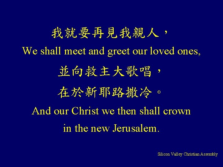 我就要再見我親人， We shall meet and greet our loved ones, 並向救主大歌唱， 在於新耶路撒冷。 And our Christ