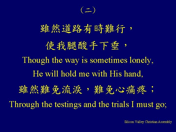 (二) 雖然道路有時難行， 使我腿酸手下垂， Though the way is sometimes lonely, He will hold me with