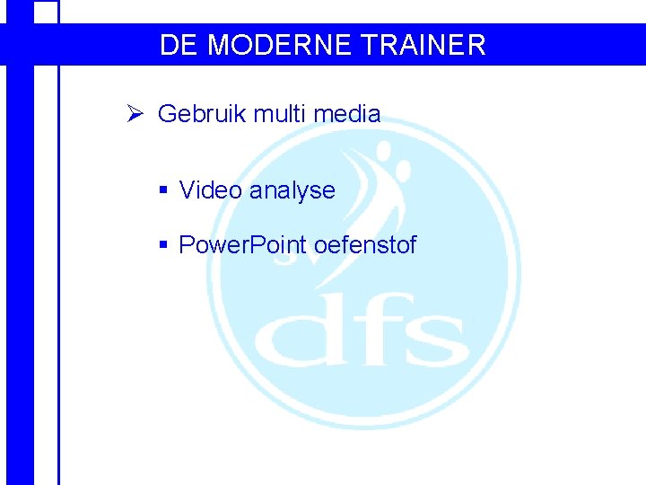 DE MODERNE TRAINER Ø Gebruik multi media § Video analyse § Power. Point oefenstof