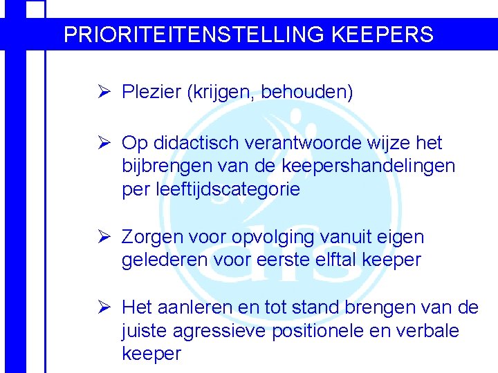 PRIORITEITENSTELLING KEEPERS Ø Plezier (krijgen, behouden) Ø Op didactisch verantwoorde wijze het bijbrengen van