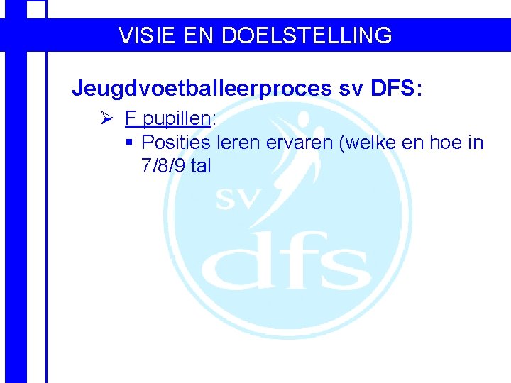 VISIE EN DOELSTELLING Jeugdvoetballeerproces sv DFS: Ø F pupillen: § Posities leren ervaren (welke