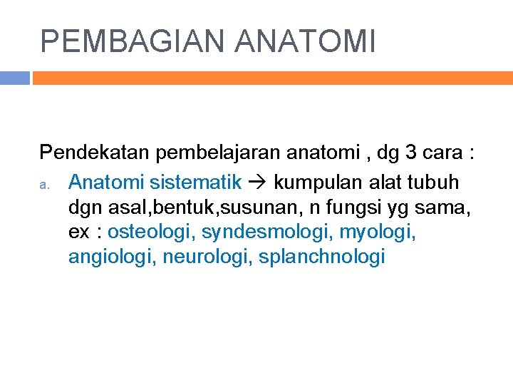 PEMBAGIAN ANATOMI Pendekatan pembelajaran anatomi , dg 3 cara : a. Anatomi sistematik kumpulan
